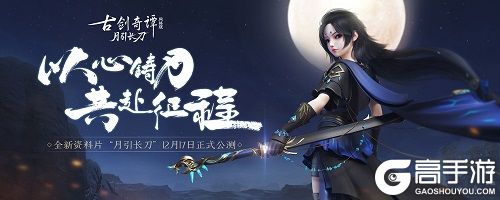 恭迎少女刀卫出关《古剑奇谭OL》全新资料片“月引长刀”12月17日公测