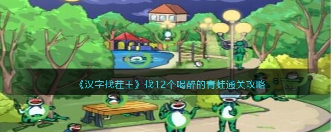 汉字找茬王找12个喝醉的青蛙怎么过[找12个喝醉的青蛙通关攻略]