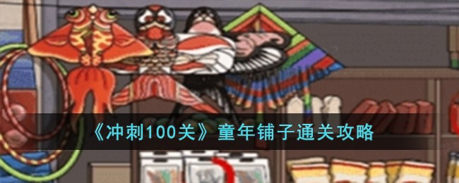 冲刺100关童年铺子怎么过[童年铺子通关攻略]