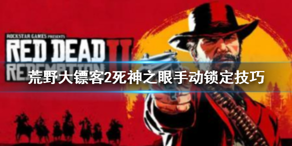 《荒野大镖客2》死亡之眼怎么手动锁定？死神之眼手动锁定技巧